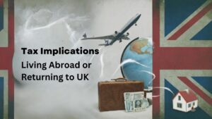 Tax Implications: Living Abroad or Returning to UK