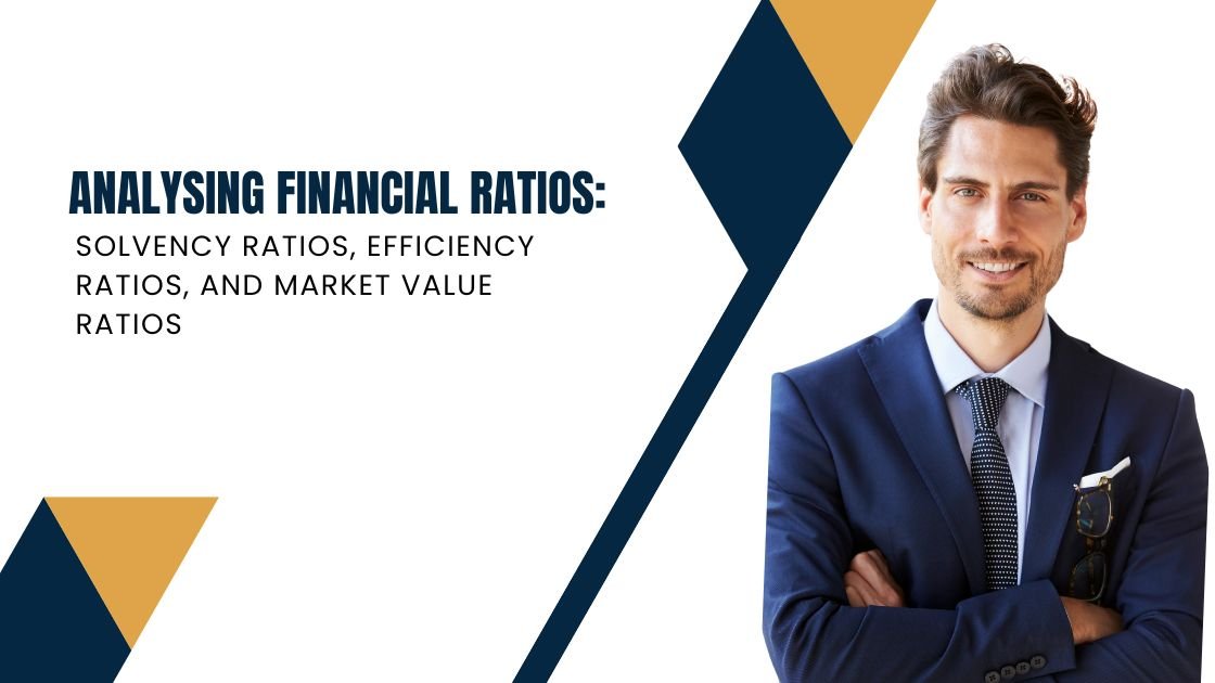 Analysing Financial Ratios: Solvency ratios, Efficiency ratios, and Market value ratios